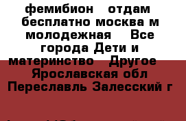 фемибион2, отдам ,бесплатно,москва(м.молодежная) - Все города Дети и материнство » Другое   . Ярославская обл.,Переславль-Залесский г.